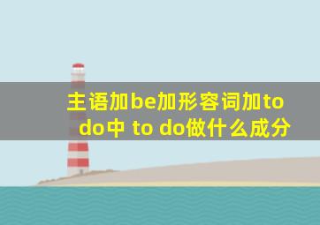 主语加be加形容词加to do中 to do做什么成分